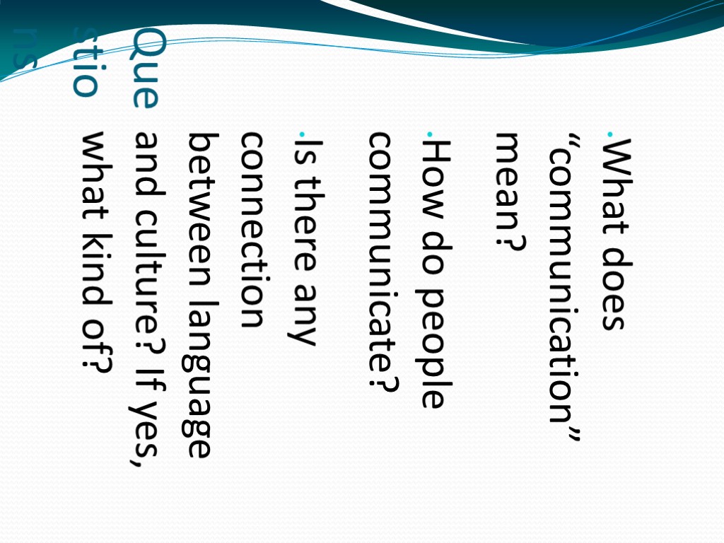 Questions What does “communication” mean? How do people communicate? Is there any connection between